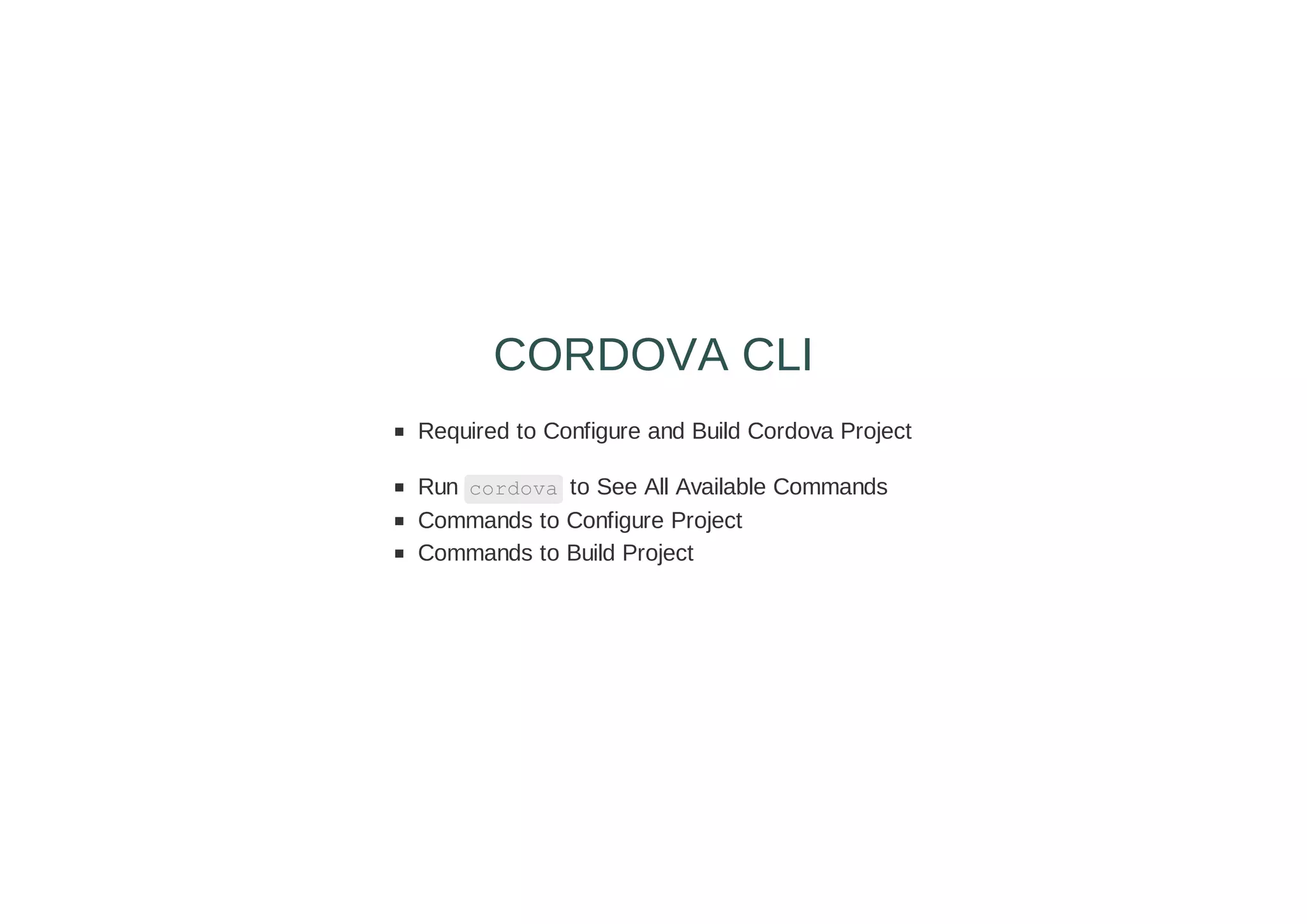 Required to Configure and Build Cordova Project
Run cordova to See All Available Commands
Commands to Configure Project
Commands to Build Project
CORDOVA CLI
 