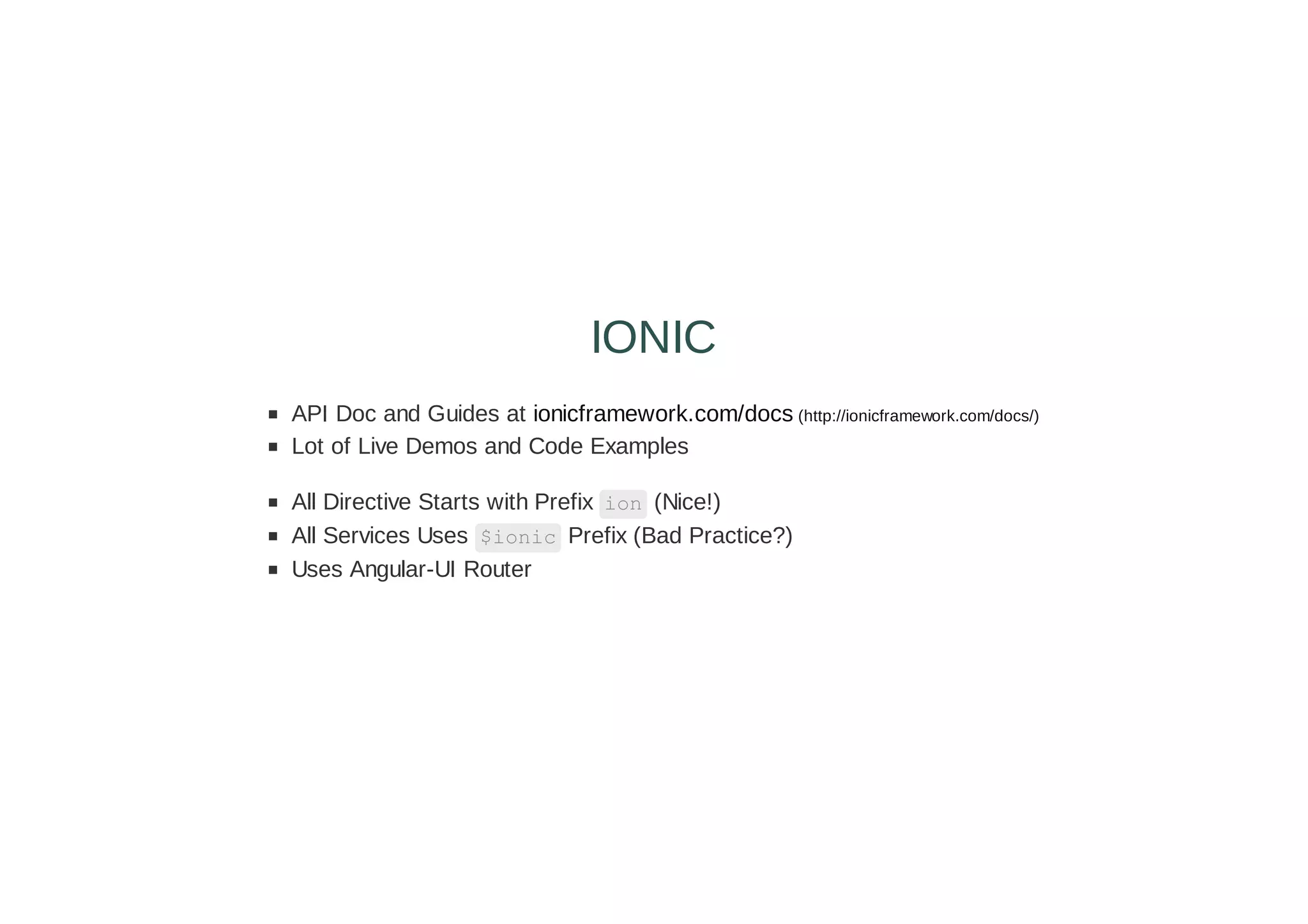 API Doc and Guides at ionicframework.com/docs (http://ionicframework.com/docs/)
Lot of Live Demos and Code Examples
All Directive Starts with Prefix ion (Nice!)
All Services Uses $ionic Prefix (Bad Practice?)
Uses Angular-UI Router
IONIC
 