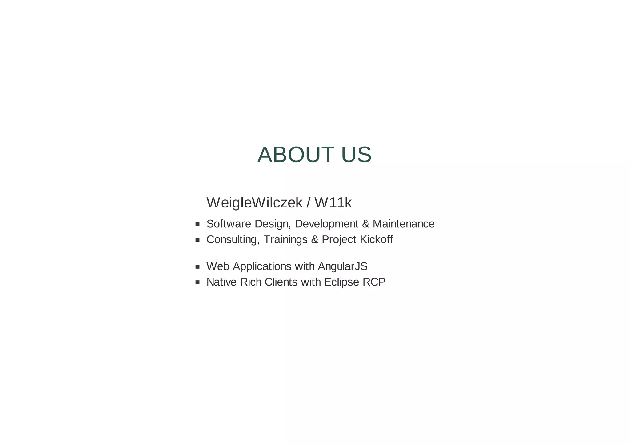 WeigleWilczek / W11k
Software Design, Development & Maintenance
Consulting, Trainings & Project Kickoff
Web Applications with AngularJS
Native Rich Clients with Eclipse RCP
ABOUT US
 