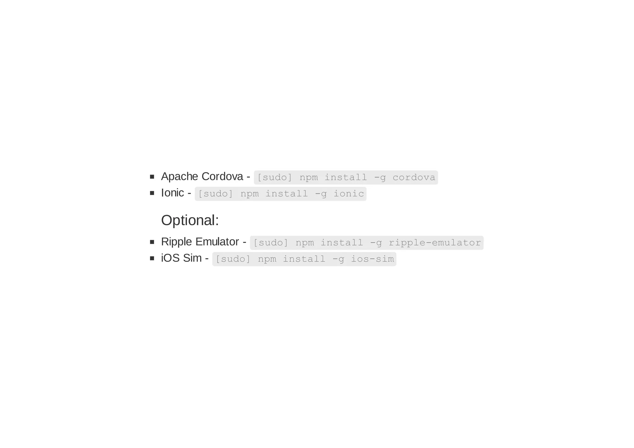 Apache Cordova - [sudo] npm install -g cordova
Ionic - [sudo] npm install -g ionic
Optional:
Ripple Emulator - [sudo] npm install -g ripple-emulator
iOS Sim - [sudo] npm install -g ios-sim
 
