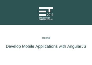 Tutorial
Develop Mobile Applications with AngularJS
 