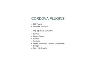 229 Plugins
Native  JavaScript
org.apache.cordova
Camera
Battery Status
Console
Contacts
Device Information + Motion + Orientation
Dialogs
File + File Transfer
CORDOVA PLUGINS
 