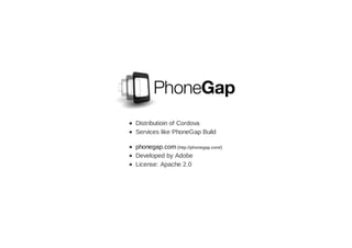 Distributioin of Cordova
Services like PhoneGap Build
phonegap.com (http://phonegap.com/)
Developed by Adobe
License: Apache 2.0
 