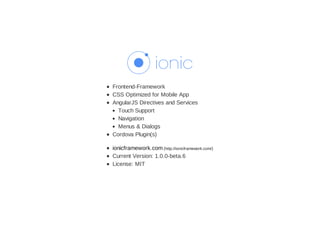 Frontend-Framework
CSS Optimized for Mobile App
AngularJS Directives and Services
Touch Support
Navigation
Menus & Dialogs
Cordova Plugin(s)
ionicframework.com (http://ionicframework.com/)
Current Version: 1.0.0-beta.6
License: MIT
 