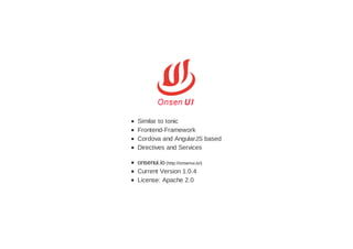 Similar to Ionic
Frontend-Framework
Cordova and AngularJS based
Directives and Services
onsenui.io (http://onsenui.io/)
Current Version 1.0.4
License: Apache 2.0
 