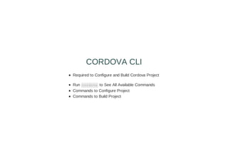 Required to Configure and Build Cordova Project
Run cordova to See All Available Commands
Commands to Configure Project
Commands to Build Project
CORDOVA CLI
 