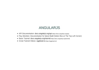 API Documentation: docs.angularjs.org/api (https://docs.angularjs.org/api)
Pay Attention: Documentation for latest Build (Select Box at The Top Left Corner)
Basic Tutorial: docs.angularjs.org/tutorial (https://docs.angularjs.org/tutorial)
Great Tutorial Videos: egghead.io (https://egghead.io/)
ANGULARJS
 