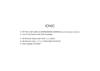 API Doc and Guides at ionicframework.com/docs (http://ionicframework.com/docs/)
Lot of Live Demos and Code Examples
All Directive Starts with Prefix ion (Nice!)
All Services Uses $ionic Prefix (Bad Practice?)
Uses Angular-UI Router
IONIC
 