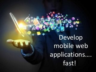 Develop mobile web applications…. fast!!  