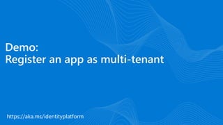 https://aka.ms/identityplatform
Demo:
Register an app as multi-tenant
 