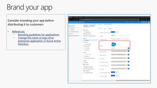 Brand your app
Consider branding your app before
distributing it to customers
• References
• Branding guidelines for applications
• Change the name or logo of an
enterprise application in Azure Active
Directory
 