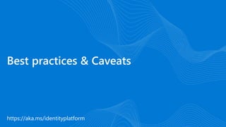 https://aka.ms/identityplatform
Best practices & Caveats
 
