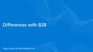 https://aka.ms/identityplatform
Differences with B2B
 