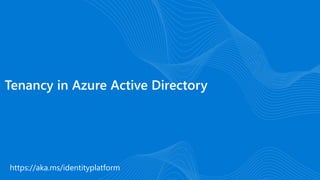 https://aka.ms/identityplatform
Tenancy in Azure Active Directory
 