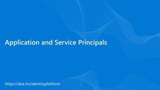 https://aka.ms/identityplatform
Application and Service Principals
 