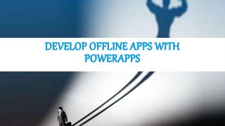 DEVELOP OFFLINE APPS WITH
POWERAPPS
 