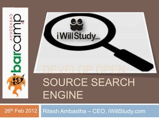 DEVELOP OPEN
                SOURCE SEARCH
                ENGINE
26th Feb 2012   Ritesh Ambastha – CEO, iWillStudy.com
 