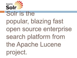 Solr is the
popular, blazing fast
open source enterprise
search platform from
the Apache Lucene
project.
 