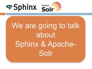 We are going to talk
      about
 Sphinx & Apache-
       Solr
 