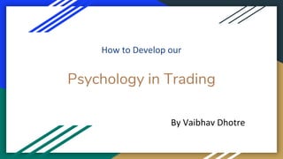 Psychology in Trading
How to Develop our
By Vaibhav Dhotre
 