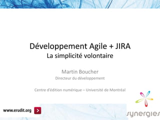 Développement Agile + JIRA
       La simplicité volontaire

                Martin Boucher
            Directeur du développement

 Centre d’édition numérique – Université de Montréal
 