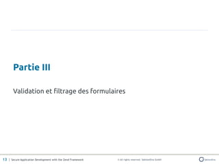 Partie III

       Validation et filtrage des formulaires




13 | Secure Application Development with the Zend Framework   © All rights reserved. SektionEins GmbH
 