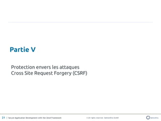 Partie V

         Protection envers les attaques
         Cross Site Request Forgery (CSRF)




21 | Secure Application Development with the Zend Framework   © All rights reserved. SektionEins GmbH
 