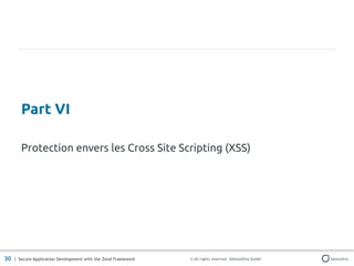 Part VI

       Protection envers les Cross Site Scripting (XSS)




30 | Secure Application Development with the Zend Framework   © All rights reserved. SektionEins GmbH
 