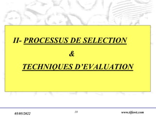 05/05/2022 www.tifawt.com
19
II- PROCESSUS DE SELECTION
&
TECHNIQUES D’EVALUATION
 