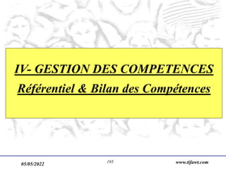 05/05/2022 www.tifawt.com
195
IV- GESTION DES COMPETENCES
Référentiel & Bilan des Compétences
 
