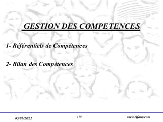 05/05/2022 www.tifawt.com
196
GESTION DES COMPETENCES
1- Référentiels de Compétences
2- Bilan des Compétences
 