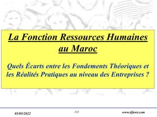 05/05/2022 www.tifawt.com
232
La Fonction Ressources Humaines
au Maroc
Quels Écarts entre les Fondements Théoriques et
les Réalités Pratiques au niveau des Entreprises ?
 
