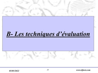 05/05/2022 www.tifawt.com
35
B- Les techniques d’évaluation
 