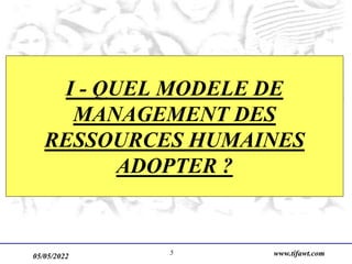 05/05/2022 www.tifawt.com
5
I - QUEL MODELE DE
MANAGEMENT DES
RESSOURCES HUMAINES
ADOPTER ?
 