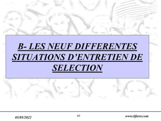 05/05/2022 www.tifawt.com
60
B- LES NEUF DIFFERENTES
SITUATIONS D’ENTRETIEN DE
SELECTION
 