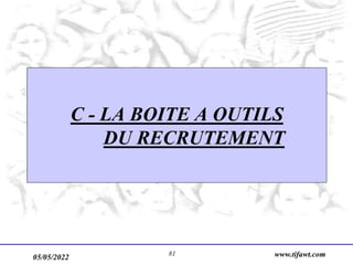 05/05/2022 www.tifawt.com
81
C - LA BOITE A OUTILS
DU RECRUTEMENT
 