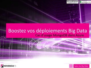 Salon du Big DataSalon du Big Data
Boostez vos déploiements Big Data
Cas d’usage MongoDB dans Azure
 