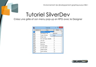 Environnement de développement graphique pour IBM i 
Tutoriel SilverDev 
Créez une grille et son menu pop-up en RPG avec le Designer 
 