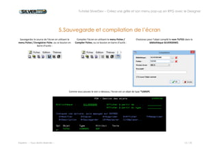 Tutoriel SilverDev – Créez une grille et son menu pop-up en RPG avec le Designer 
Experia -- Tous droits réservés -- 12 / 23 
5. Sauvegarde et compilation de l’écran 
Sauvegardez le source de l’écran en utilisant le menu Fiches / Enregistrer Fiche, ou ce bouton en barre d’outils : 
Compilez l’écran en utilisant le menu Fiches / Compiler Fiches, ou ce bouton en barre d’outils : 
Choisissez pour l’objet compilé le nom TUTO1 dans la bibliothèque SILVERDEMO. 
Comme vous pouvez le voir ci-dessous, l’écran est un objet de type *USRSPC 
 