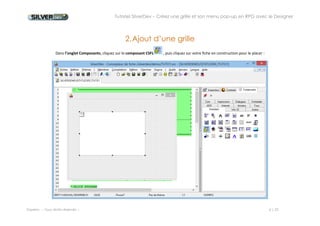 Tutoriel SilverDev – Créez une grille et son menu pop-up en RPG avec le Designer 
Experia -- Tous droits réservés -- 6 / 23 
2. Ajout d’une grille 
Dans l’onglet Composants, cliquez sur le composant CSFL, puis cliquez sur votre fiche en construction pour le placer : 
 