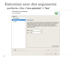 Exécution avec des arguments
puis Run As -> Run ->"Java application" -> "New"
 