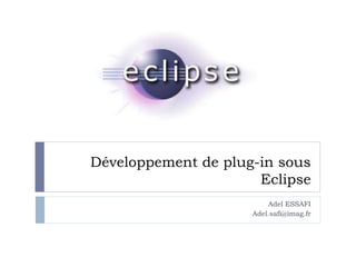 Développement de plug-in sous
Eclipse
Adel ESSAFI
Adel.safi@imag.fr
 