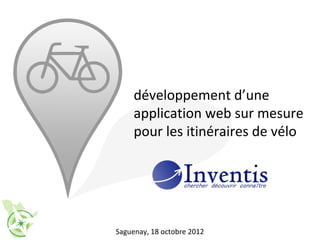 développement d’une
     application web sur mesure
     pour les itinéraires de vélo




Saguenay, 18 octobre 2012
 