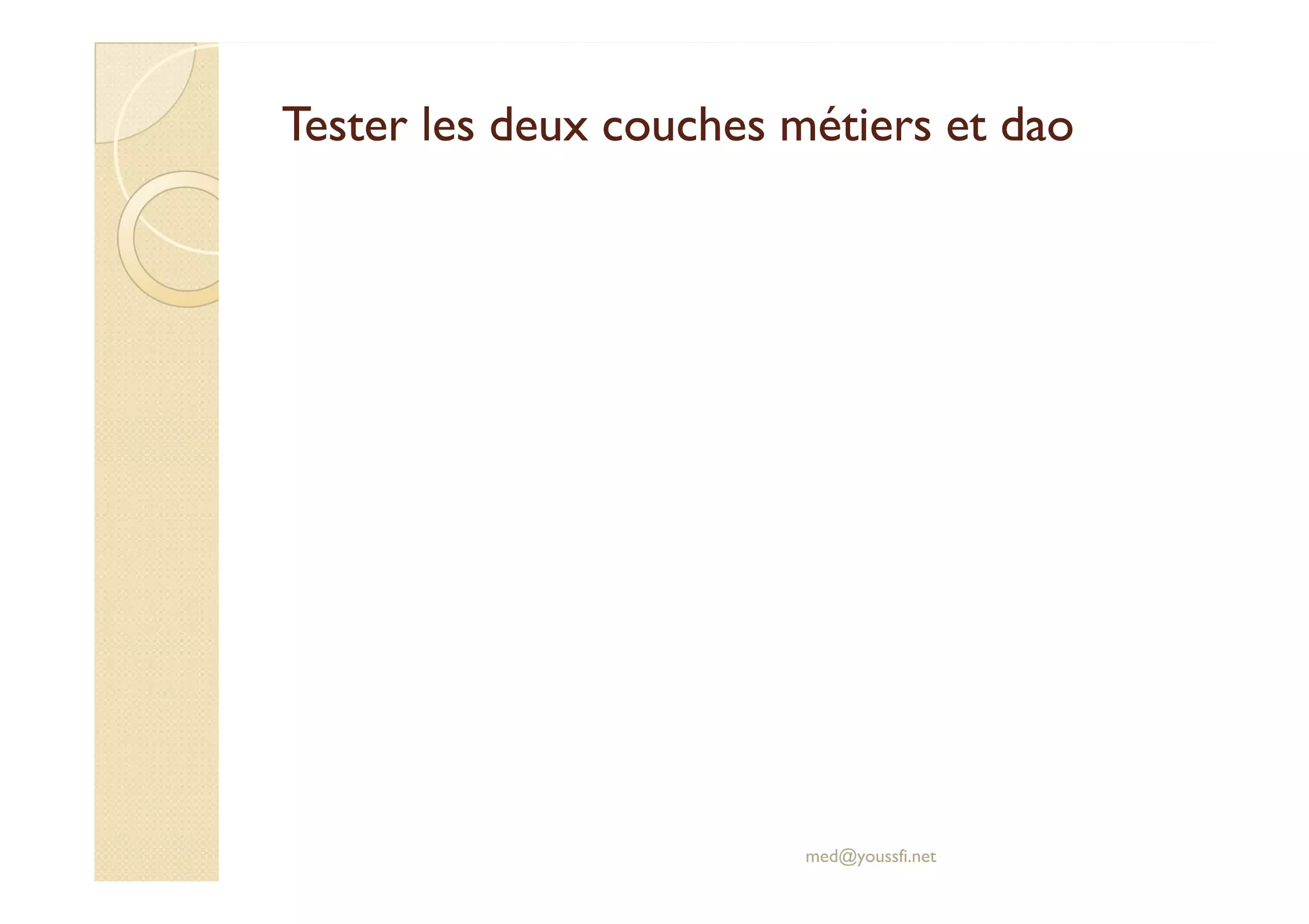 Tester les deux couches métiers et dao
Tester les deux couches métiers et dao
med@youssfi.net
 