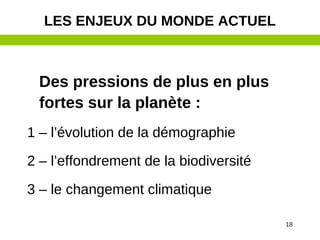 18
Des pressions de plus en plus
fortes sur la planète :
1 – l’évolution de la démographie
2 – l’effondrement de la biodiversité
3 – le changement climatique
LES ENJEUX DU MONDE ACTUEL
 