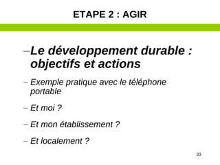 33
–Le développement durable :
objectifs et actions
– Exemple pratique avec le téléphone
portable
– Et moi ?
– Et mon établissement ?
– Et localement ?
ETAPE 2 : AGIR
 
