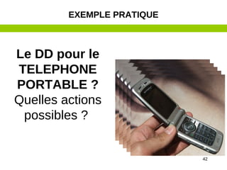 42
Le DD pour le
TELEPHONE
PORTABLE ?
Quelles actions
possibles ?
EXEMPLE PRATIQUE
 