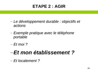 49
– Le développement durable : objectifs et
actions
– Exemple pratique avec le téléphone
portable
– Et moi ?
–Et mon établissement ?
– Et localement ?
ETAPE 2 : AGIR
 