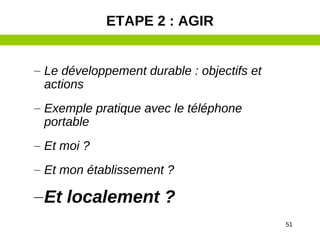51
– Le développement durable : objectifs et
actions
– Exemple pratique avec le téléphone
portable
– Et moi ?
– Et mon établissement ?
–Et localement ?
ETAPE 2 : AGIR
 