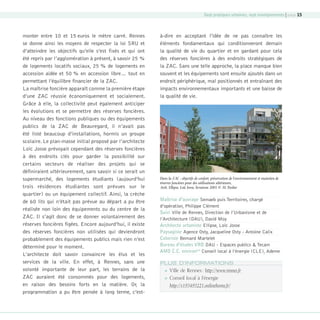 Sept pratiques urbaines, sept enseignements | page 15

monter entre 10 et 15 euros le mètre carré. Rennes
se donne ainsi les moyens de respecter la loi SRU et
d’atteindre les objectifs qu’elle s’est fixés et qui ont
été repris par l’agglomération à présent, à savoir 25 %
de logements locatifs sociaux, 25 % de logements en
accession aidée et 50 % en accession libre… tout en
permettant l’équilibre financier de la ZAC.
La maîtrise foncière apparaît comme la première étape
d’une ZAC réussie économiquement et socialement.
Grâce à elle, la collectivité peut également anticiper
les évolutions et se permettre des réserves foncières.
Au niveau des fonctions publiques ou des équipements
publics de la ZAC de Beauregard, il n’avait pas
été listé beaucoup d’installations, hormis un groupe
scolaire. Le plan-masse initial proposé par l’architecte
Loïc Josse prévoyait cependant des réserves foncières
à des endroits clés pour garder la possibilité sur
certains secteurs de réaliser des projets qui se
définiraient ultérieurement, sans savoir si ce serait un
supermarché, des logements étudiants (aujourd’hui
trois résidences étudiantes sont prévues sur le
quartier) ou un équipement collectif. Ainsi, la crèche
de 60 lits qui n’était pas prévue au départ a pu être
réalisée non loin des équipements ou du centre de la
ZAC. Il s’agit donc de se donner volontairement des
réserves foncières figées. Encore aujourd’hui, il existe
des réserves foncières non utilisées qui deviendront
probablement des équipements publics mais rien n’est
déterminé pour le moment.
L’architecte doit savoir convaincre les élus et les
services de la ville. En effet, à Rennes, sans une
volonté importante de leur part, les terrains de la
ZAC auraient été consommés pour des logements,
en raison des besoins forts en la matière. Or, la
programmation a pu être pensée à long terme, c’est-

08-DeveloppementDurable.indd 15

à-dire en acceptant l’idée de ne pas connaître les
éléments fondamentaux qui conditionneront demain
la qualité de vie du quartier et en gardant pour cela
des réserves foncières à des endroits stratégiques de
la ZAC. Sans une telle approche, la place manque bien
souvent et les équipements sont ensuite ajoutés dans un
endroit périphérique, mal positionnés et entraînant des
impacts environnementaux importants et une baisse de
la qualité de vie.

Dans la ZAC : objectifs de confort, préservation de l’environnement et maintien de
réserves foncières pour des utilisations ultérieures,
Arch. Ellipse, Loïc Josse, livraison 2001 © M. Paslier

Maîtrise d’ouvrage Semaeb puis Territoires, chargé
d’opération, Philippe Clément
Suivi Ville de Rennes, Direction de l’Urbanisme et de
l’Architecture (DAU), David Moy
Architecte urbaniste Ellipse, Loïc Josse
Paysagiste Agence Osty, Jacqueline Osty - Antoine Calix
Coloriste Bernard Martelet
Bureau d’études VRD DAU - Espaces publics  Tecam
AMO C.C. environtal Conseil local à l’énergie (CLE), Ademe
PLUS D’INFORMATIONS


Ville de Rennes : http://www.rennes.fr



Conseil local à l’énergie
http://s193493221.onlinehome.fr/

19/10/07 8:58:50

 